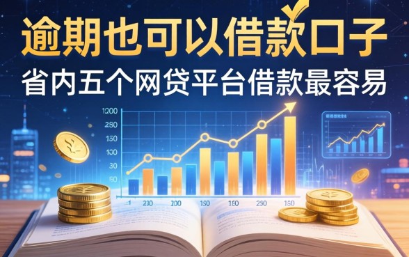 逾期也可以借款的口子，省内五个网贷平台借款最容易
