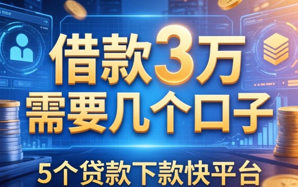 借款3万需要几个口子，归纳5个贷款下款快的平台