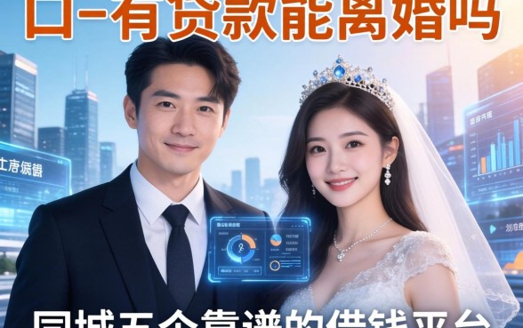 两口子有贷款能离婚吗，同城五个靠谱的借钱平台