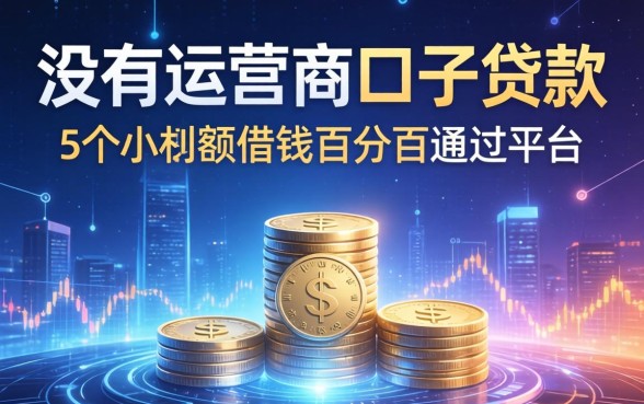 没有运营商的口子贷款，梳理5个小额度借钱百分百通过的平台