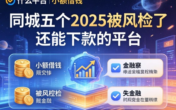 什么平台可以小额借钱，同城五个2025被风控了还能下款的平台