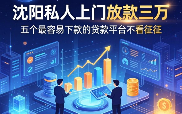 沈阳私人上门放款三万，分享五个最容易下款的贷款平台不看征信