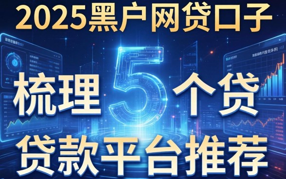 2025黑户网贷口子，梳理5个贷款平台推荐