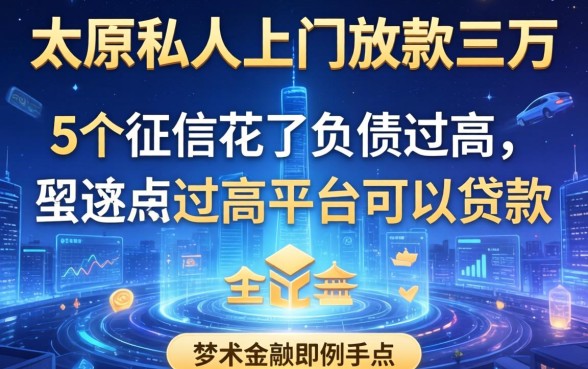 太原私人上门放款三万，例举5个征信花了负债过高平台可以贷款