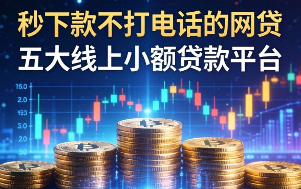 秒下款不打电话的网贷，五大线上小额贷款平台