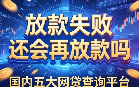 放款失败还会再放款吗，国内五大网贷查询平台