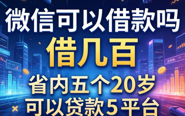 微信可以借款吗借几百，省内五个20岁可以贷款的平台