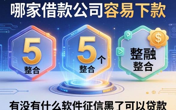 哪家借款公司容易下款，整合5个有没有什么软件征信黑了可以贷款