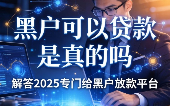 黑户可以贷款是真的吗，解答五家2025专门给黑户放款的平台