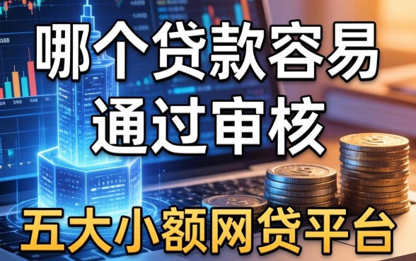 哪个贷款容易通过审核，五大小额网贷平台