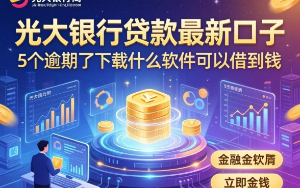 光大银行贷款最新口子，归纳5个逾期了下载什么软件可以借到钱