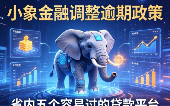 小象金融调整逾期政策，省内五个容易过的贷款平台