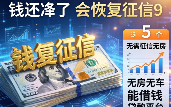 钱还清了会恢复征信吗，整合5个无需征信无房无车能借钱的贷款平台
