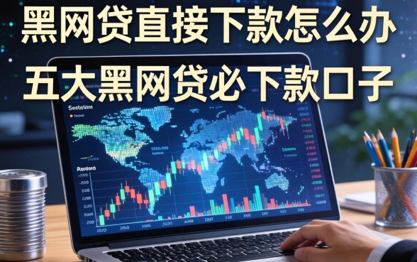 黑网贷直接下款怎么办，五大黑网贷必下款口子