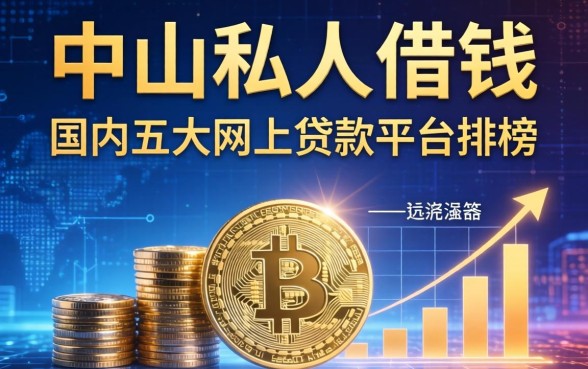 中山私人借钱联系方式，国内五大网上贷款平台排行榜
