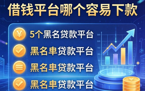 借钱平台哪个容易下款，归纳5个黑名单贷款平台