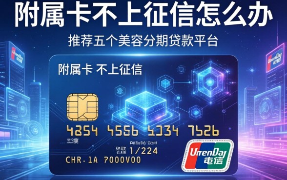 附属卡不上征信怎么办，推荐五个美容分期贷款平台