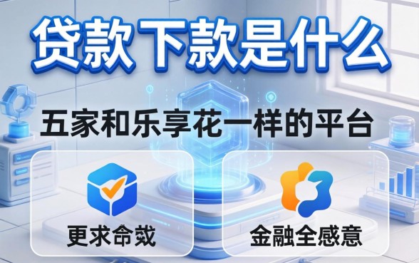 贷款的下款是什么意思，解答五家和乐享花一样的平台