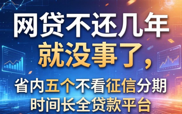 网贷不还几年就没事了，省内五个不看征信分期时间长的贷款平台