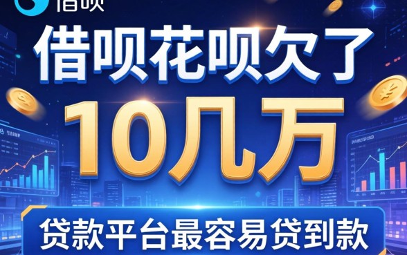 借呗花呗欠了10几万，总结五个贷款平台最容易贷到款