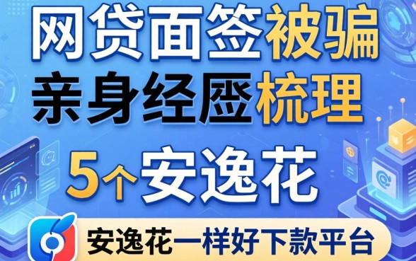 网贷面签被骗亲身经历，梳理5个和安逸花一样好下款的平台