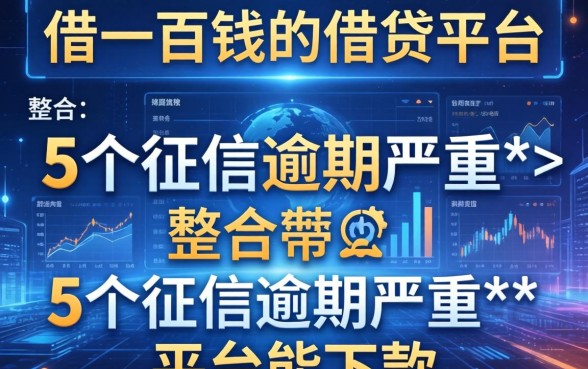 借一百块钱的借贷平台，整合5个征信逾期严重,,,平台能下款