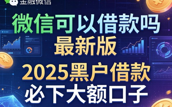 微信可以借款吗最新版，推荐五个2025黑户借款必下大额口子
