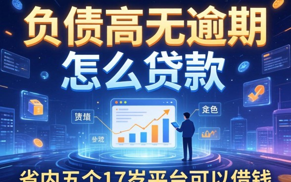 负债高无逾期怎么贷款，省内五个17岁平台可以借钱