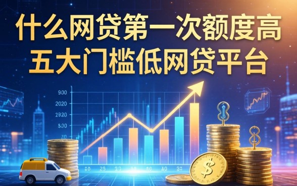 什么网贷第一次额度高，五大门槛低的网贷平台