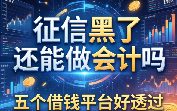 征信黑了还能做会计吗，推荐五个借钱平台好通过
