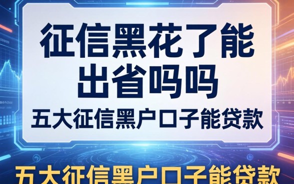 征信黑花了能出省吗吗，五大征信黑户口子能贷款