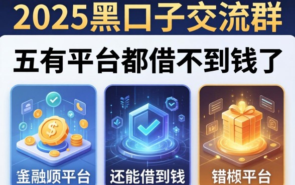 2025黑口子交流群，总结五个所有平台都借不到钱了还能借到钱的平台