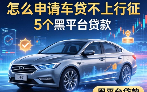 怎么申请车贷不上征信，归纳5个黑平台贷款