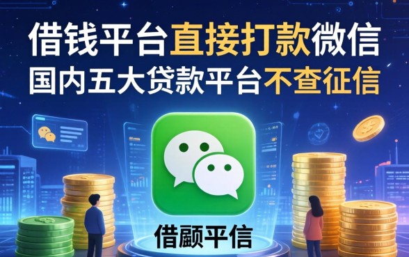 借钱平台直接打款微信，国内五大贷款平台不查征信