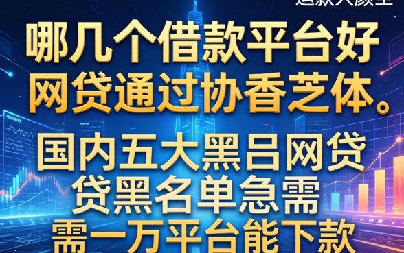 哪几个借款平台好通过，国内五大黑户网贷黑名单急需一万平台能下款