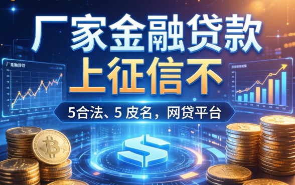 厂家金融贷款上征信不，归纳5个合法的网贷平台
