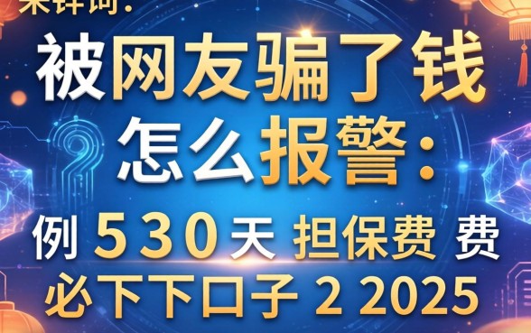 被网友骗了钱怎么报警，例举5个30天担保费必下口子2025