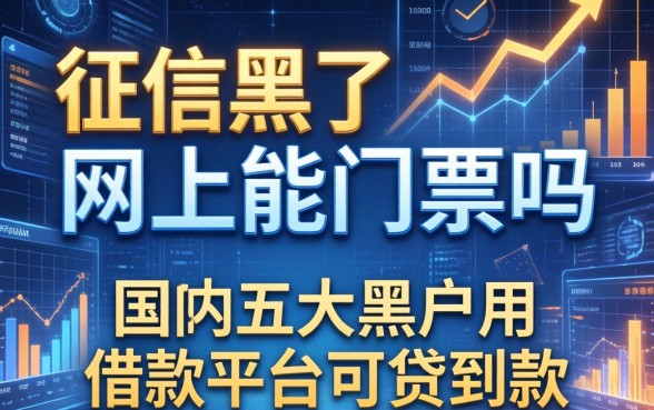 征信黑了网上能购票吗，国内五大黑户用借款平台可贷到款