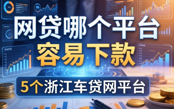 网贷哪个平台容易下款，归纳5个浙江车贷网平台