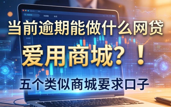 当前逾期能做什么网贷，总结五个类似爱用商城的口子