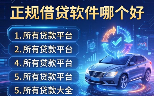 正规的借贷软件哪个好，总结五个所有贷款平台名字大全