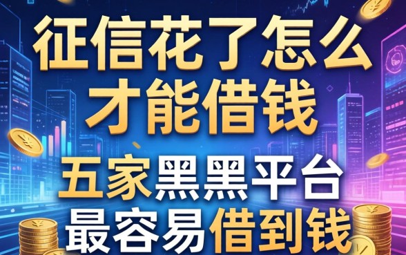征信花了怎么才能借钱，解答五家黑户平台最容易借到钱