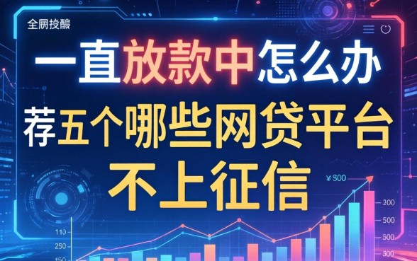 一直显示放款中怎么办，推荐五个哪些网贷平台不上征信