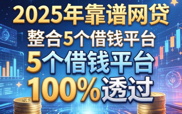 2025年靠谱的网贷，整合5个借钱平台100%通过