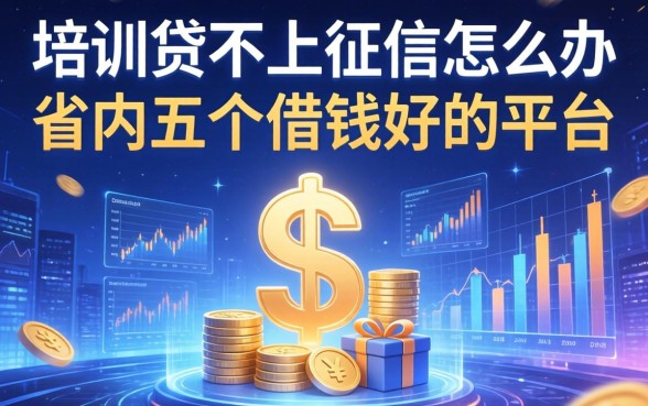 培训贷不上征信怎么办，省内五个借钱好的平台