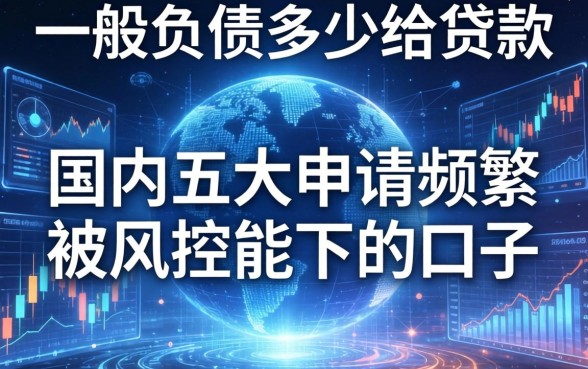 一般负债多少不给贷款,国内五大申请频繁被风控能下的口子