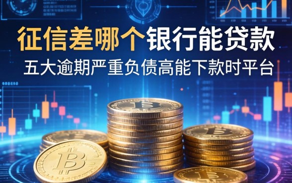 征信差哪个银行能贷款，五大逾期严重负债高能下款的平台