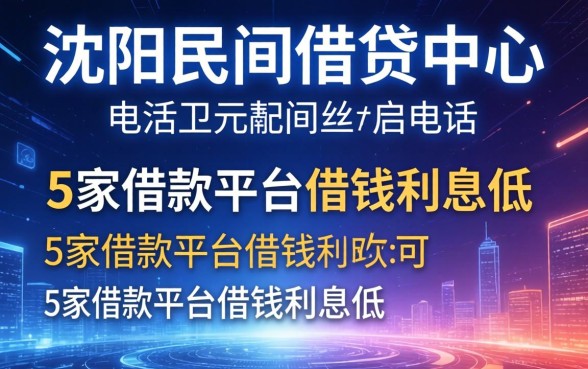 沈阳民间借贷中心电话，阐述5家借款平台借钱利息低