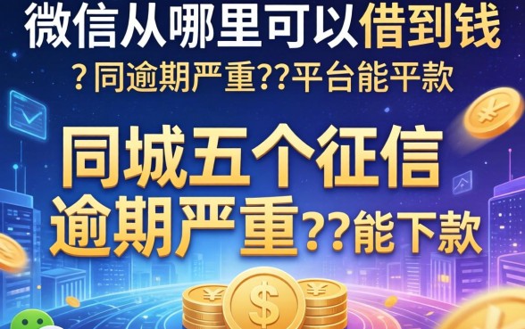 微信从哪里可以借到钱，同城五个征信逾期严重,,,平台能下款