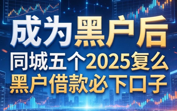 成为黑户后还能恢复么，同城五个2025黑户借款必下口子